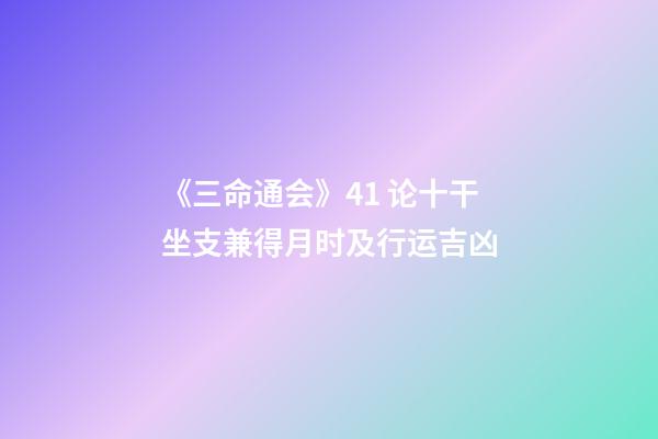 《三命通会》4.1 论十干坐支兼得月时及行运吉凶